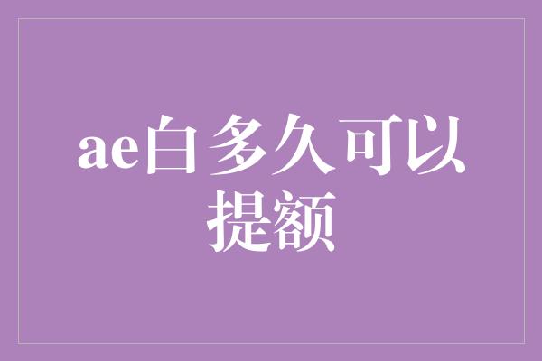 ae白多久可以提额