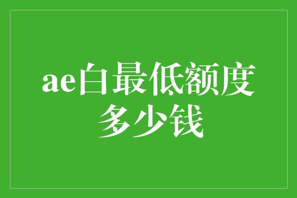 ae白最低额度多少钱