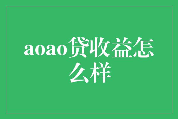 aoao贷收益怎么样