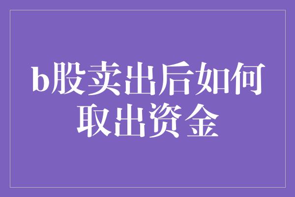 b股卖出后如何取出资金