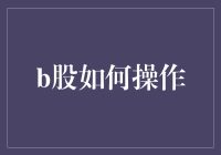 B股操作指南：从新手到老手的必经之路