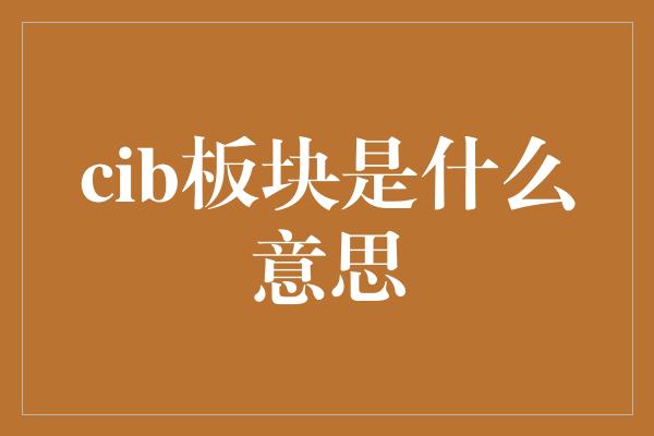 cib板块是什么意思