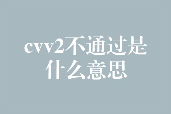 cvv2不通过是什么意思