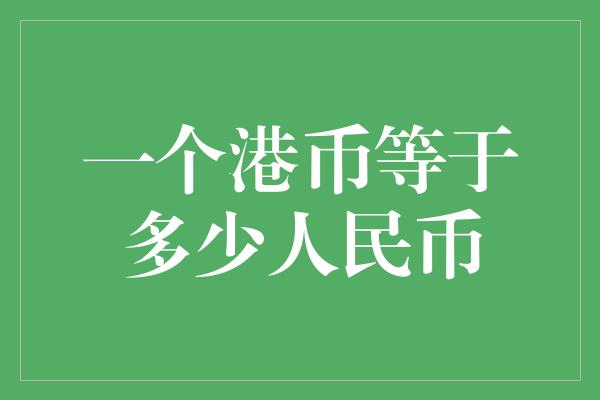 一个港币等于多少人民币