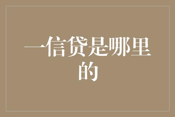 一信贷是哪里的