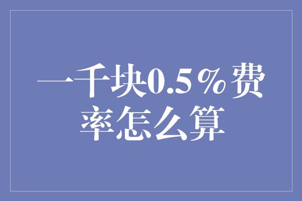 一千块0.5%费率怎么算