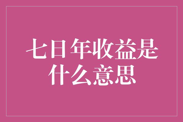 七日年收益是什么意思