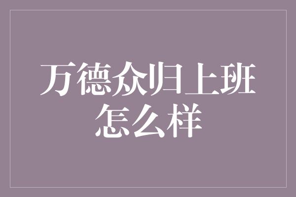 万德众归上班怎么样