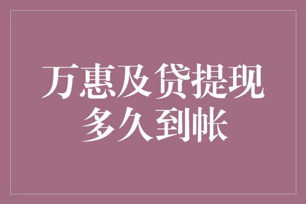 万惠及贷提现多久到帐