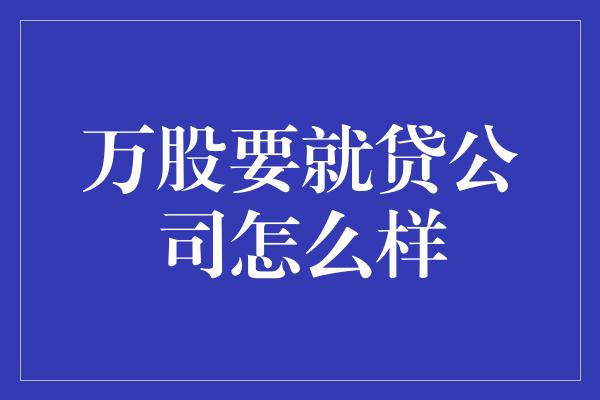 万股要就贷公司怎么样