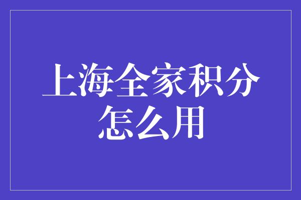 上海全家积分怎么用