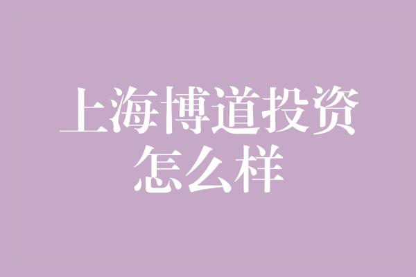 上海博道投资怎么样