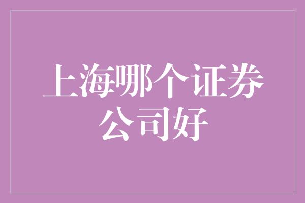 上海哪个证券公司好