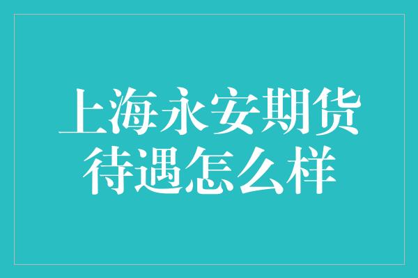 上海永安期货待遇怎么样