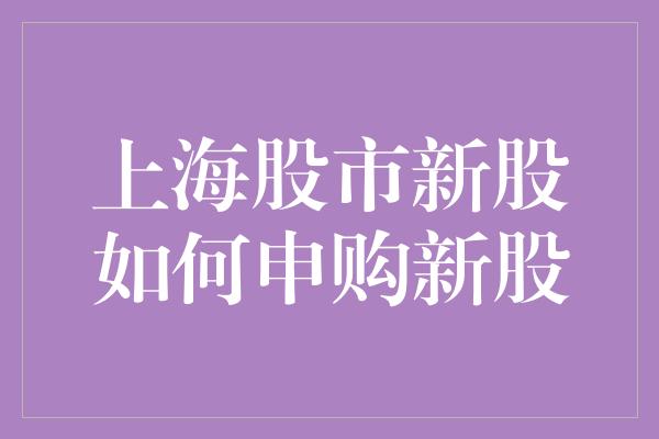 上海股市新股如何申购新股