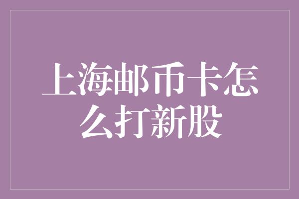 上海邮币卡怎么打新股