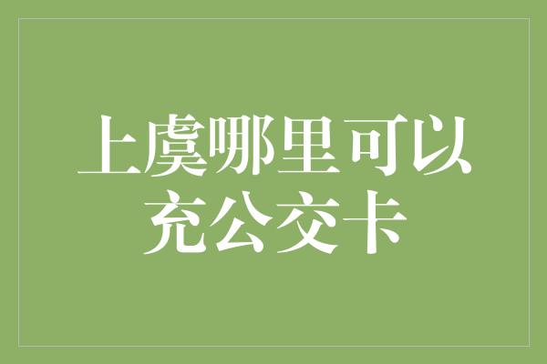 上虞哪里可以充公交卡