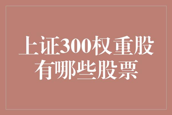 上证300权重股有哪些股票