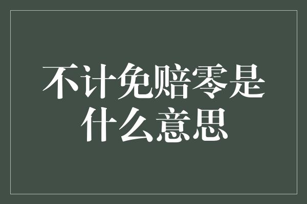 不计免赔零是什么意思