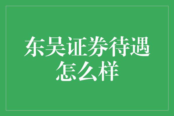 东吴证券待遇怎么样