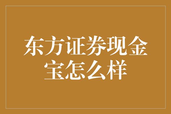 东方证券现金宝怎么样