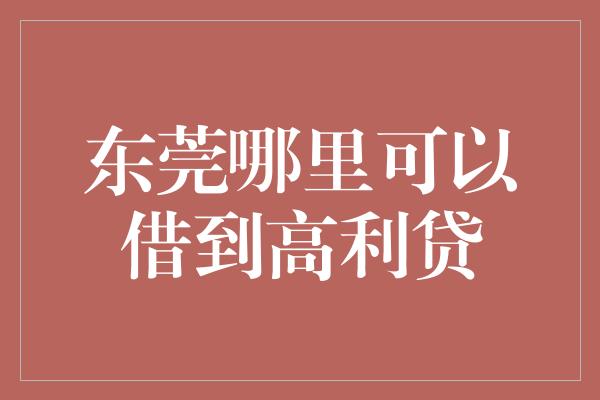 东莞哪里可以借到高利贷