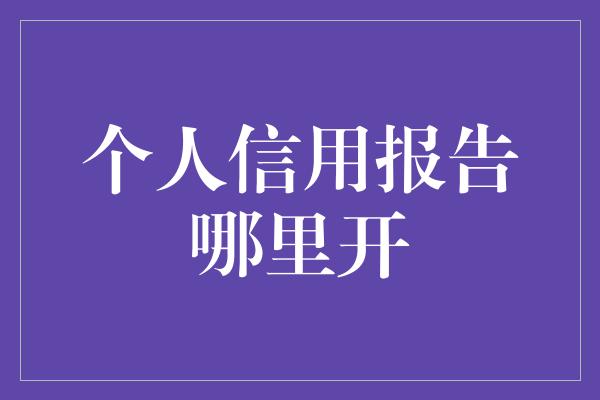 个人信用报告哪里开