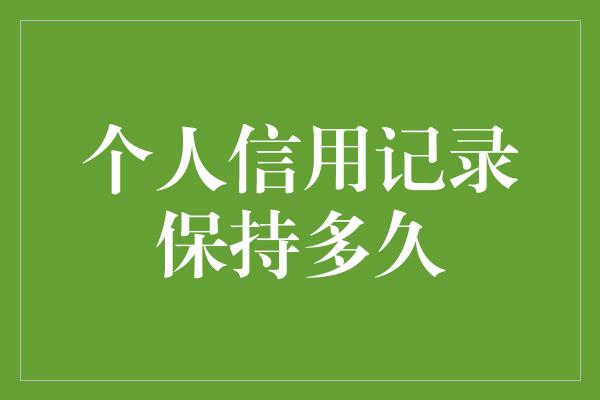 个人信用记录保持多久