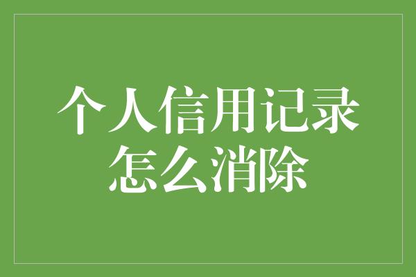 个人信用记录怎么消除