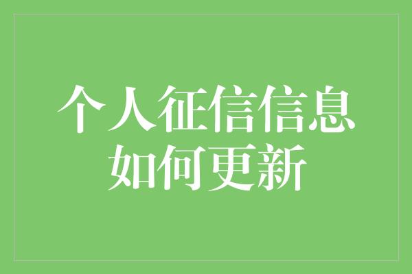 个人征信信息如何更新