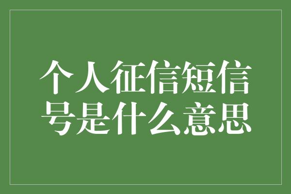 个人征信短信号是什么意思