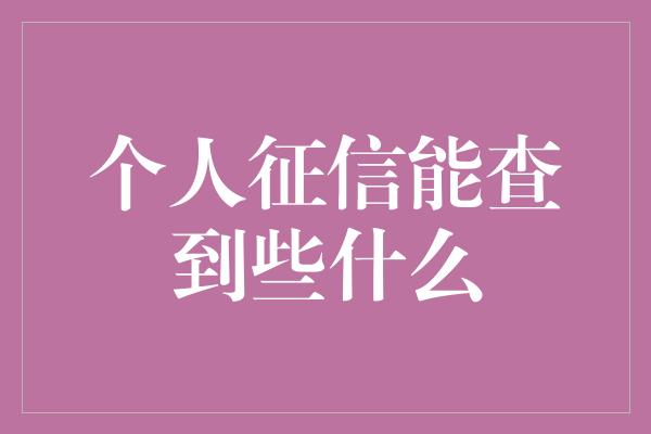 个人征信能查到些什么