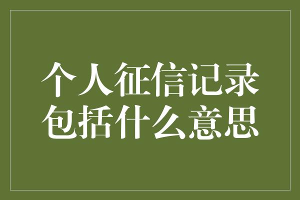 个人征信记录包括什么意思