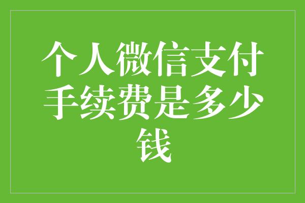 个人微信支付手续费是多少钱