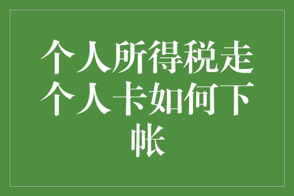 个人所得税走个人卡如何下帐