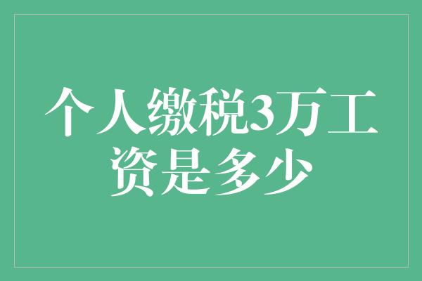 个人缴税3万工资是多少