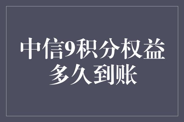 中信9积分权益多久到账