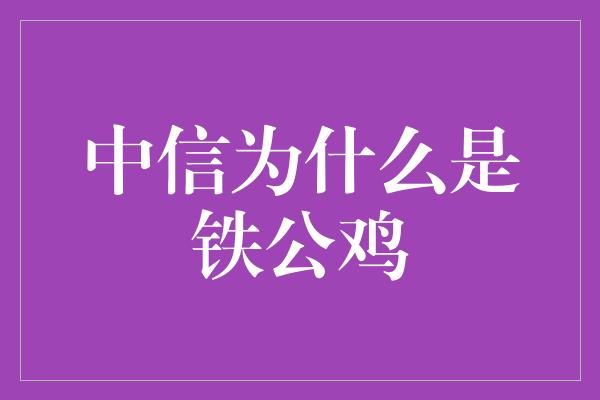 中信为什么是铁公鸡