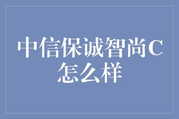 中信保诚智尚C怎么样