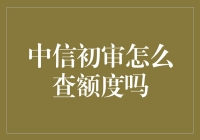 中信初审怎么查额度？还在烦恼这个问题吗？