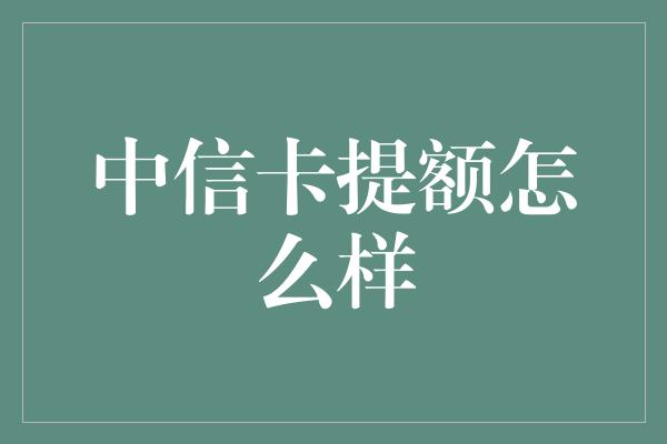 中信卡提额怎么样