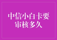 申领中信小白卡：审核周期及优化建议