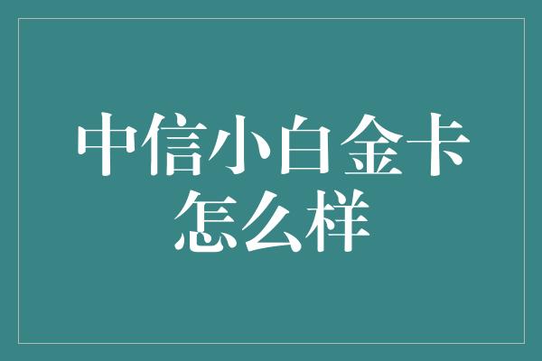 中信小白金卡怎么样