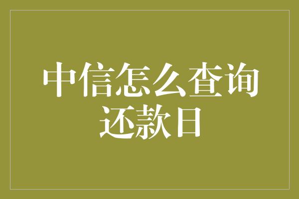 中信怎么查询还款日