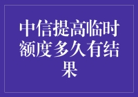 中信银行临时额度提高申请流程及结果时间解析