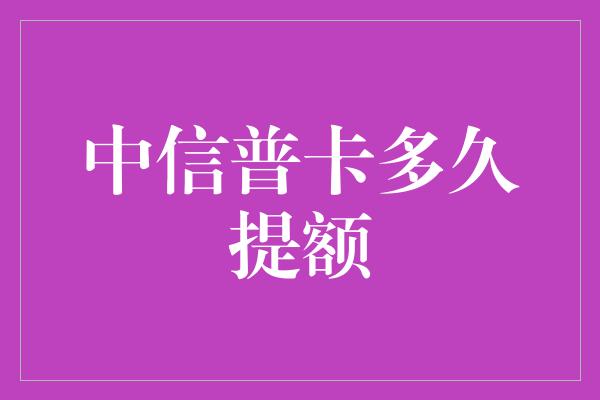 中信普卡多久提额