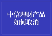 中信理财产品如何取消：关键步骤与注意事项