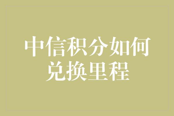 中信积分如何兑换里程