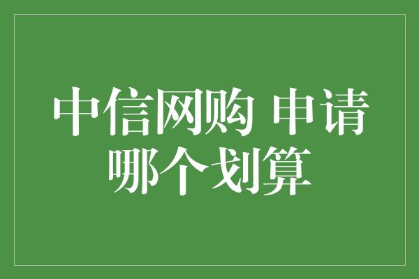 中信网购 申请哪个划算