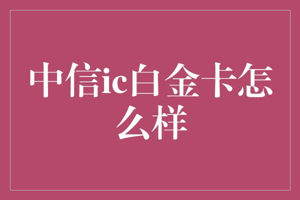 中信ic白金卡怎么样